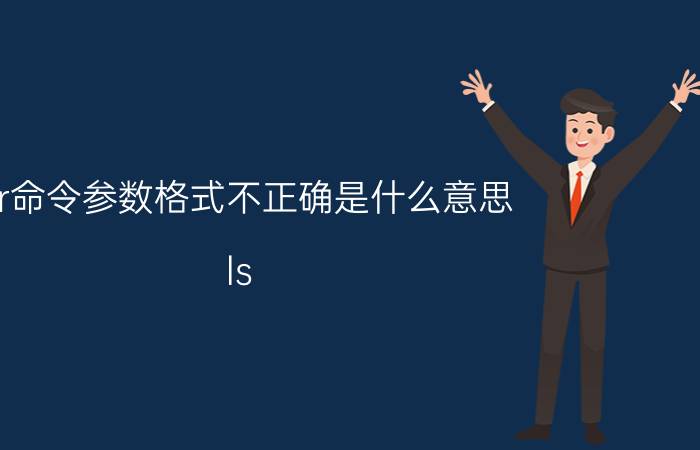 dir命令参数格式不正确是什么意思 ls 命令源代码什么意思？